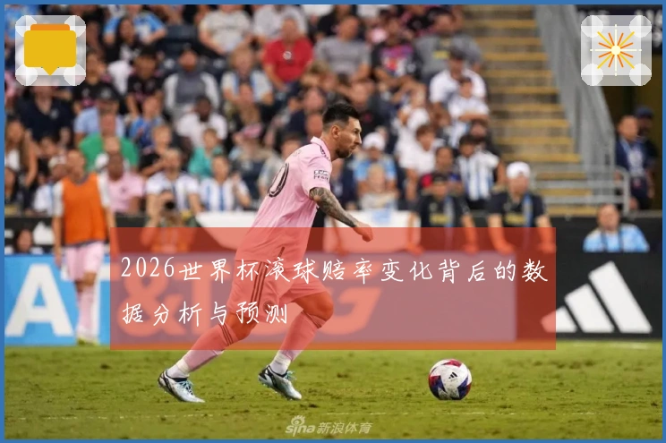 2026世界杯滚球赔率变化背后的数据分析与预测