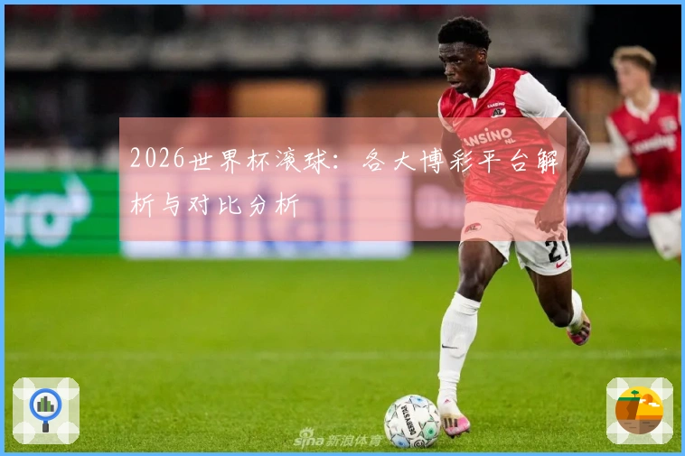 2026世界杯滚球：各大博彩平台解析与对比分析