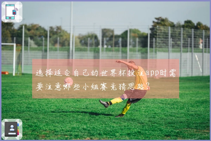 选择适合自己的世界杯投注app时需要注意哪些小组赛竞猜思路?