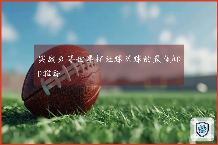 实战分享世界杯让球买球的最佳App推荐