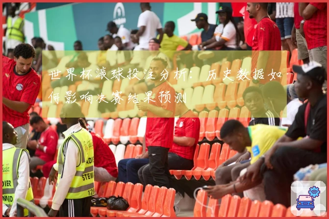 世界杯滚球投注分析:历史数据如何影响决赛结果预测