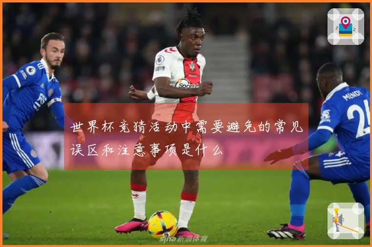 世界杯竞猜活动中需要避免的常见误区和注意事项是什么