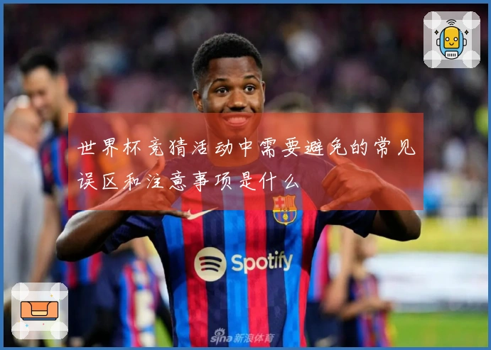 世界杯竞猜活动中需要避免的常见误区和注意事项是什么