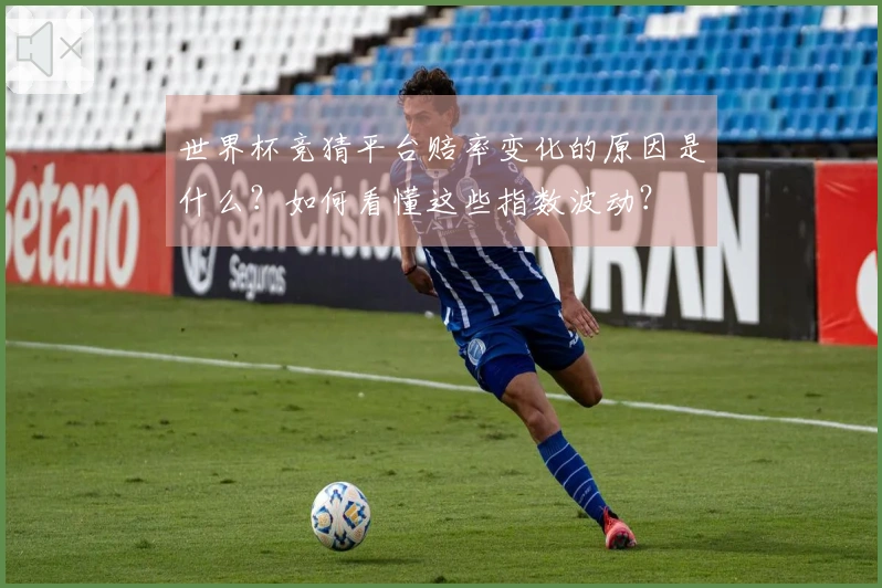 世界杯竞猜平台赔率变化的原因是什么？如何看懂这些指数波动？