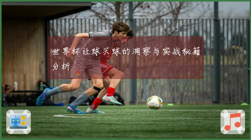 世界杯让球买球的洞察与实战秘籍分析