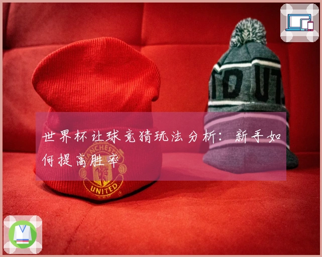 世界杯让球竞猜玩法分析：新手如何提高胜率