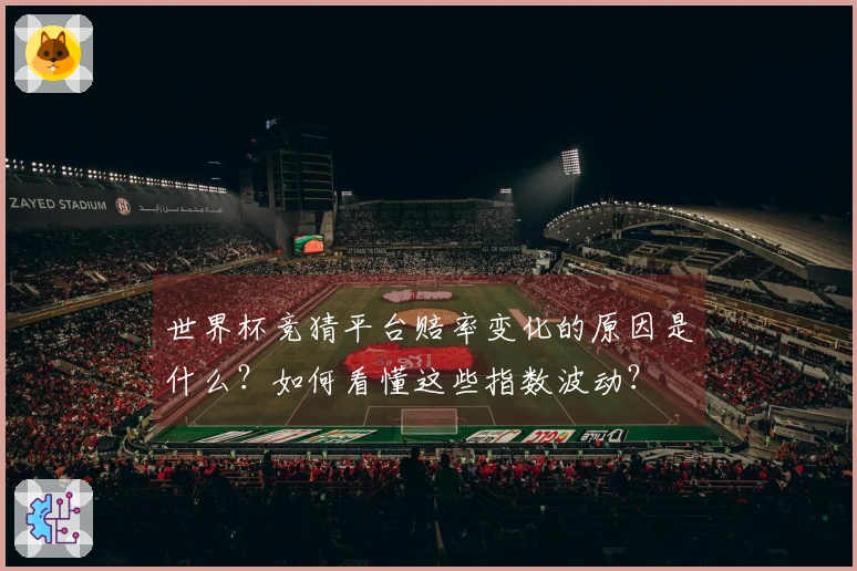 世界杯竞猜平台赔率变化的原因是什么？如何看懂这些指数波动？