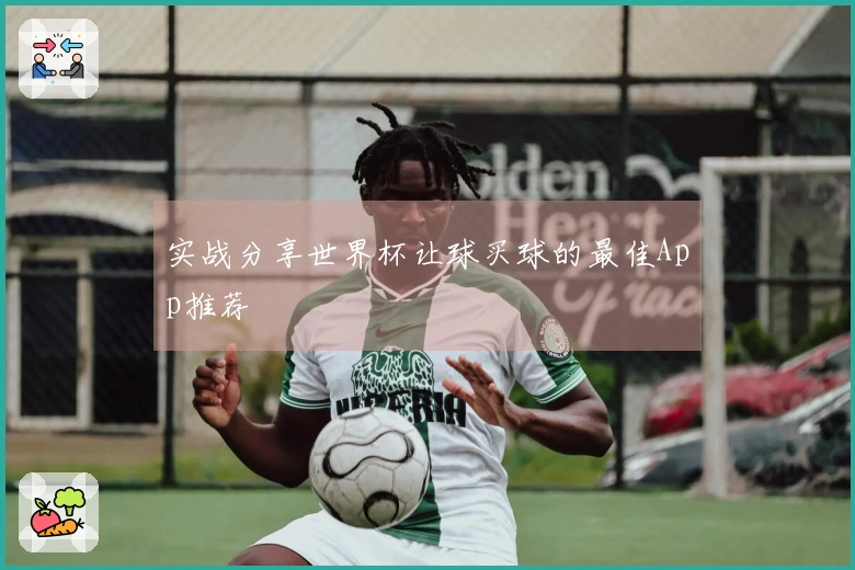 实战分享世界杯让球买球的最佳App推荐